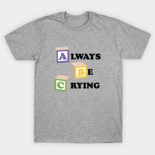 ABC Always Be Crying T-Shirt